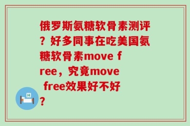 俄罗斯氨糖软骨素测评？好多同事在吃美国氨糖软骨素move free，究竟move free效果好不好？