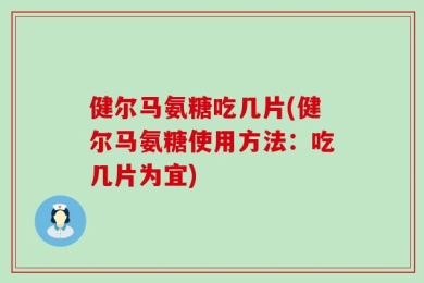 健尔马氨糖吃几片(健尔马氨糖使用方法：吃几片为宜)