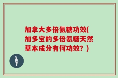 加拿大多倍氨糖功效(加多宝的多倍氨糖天然草本成分有何功效？)