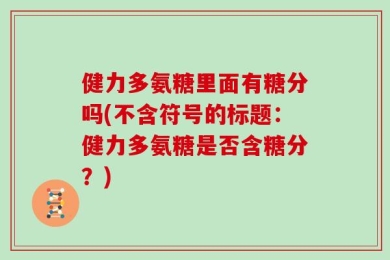 健力多氨糖里面有糖分吗(不含符号的标题：健力多氨糖是否含糖分？)