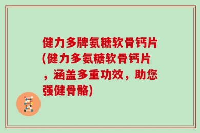 健力多牌氨糖软骨钙片(健力多氨糖软骨钙片，涵盖多重功效，助您强健骨骼)