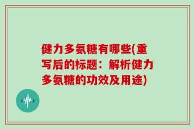 健力多氨糖有哪些(重写后的标题：解析健力多氨糖的功效及用途)