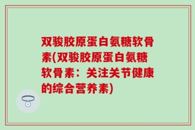 双骏胶原蛋白氨糖软骨素(双骏胶原蛋白氨糖软骨素：关注关节健康的综合营养素)