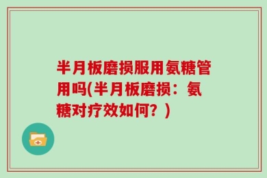 半月板磨损服用氨糖管用吗(半月板磨损：氨糖对疗效如何？)