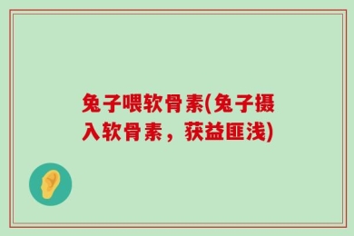 兔子喂软骨素(兔子摄入软骨素，获益匪浅)