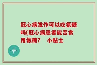冠心病发作可以吃氨糖吗(冠心病患者能否食用氨糖？  小贴士