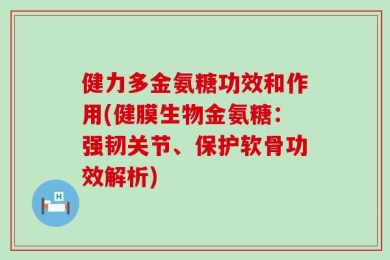 健力多金氨糖功效和作用(健膜生物金氨糖：强韧关节、保护软骨功效解析)