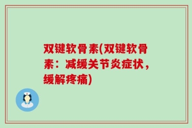 双键软骨素(双键软骨素：减缓关节炎症状，缓解疼痛)