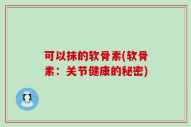 可以抹的软骨素(软骨素：关节健康的秘密)