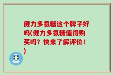 健力多氨糖这个牌子好吗(健力多氨糖值得购买吗？快来了解评价！)