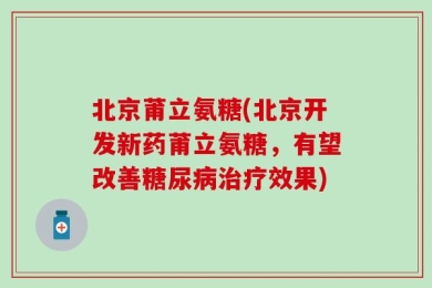 北京莆立氨糖(北京开发新药莆立氨糖，有望改善糖尿病治疗效果)