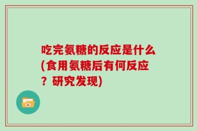 吃完氨糖的反应是什么(食用氨糖后有何反应？研究发现)