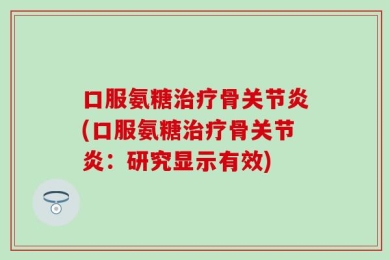 口服氨糖治疗骨关节炎(口服氨糖治疗骨关节炎：研究显示有效)