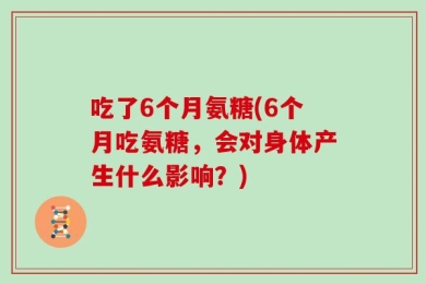 吃了6个月氨糖(6个月吃氨糖，会对身体产生什么影响？)