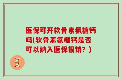医保可开软骨素氨糖钙吗(软骨素氨糖钙是否可以纳入医保报销？)