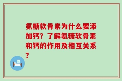 氨糖软骨素为什么要添加钙？了解氨糖软骨素和钙的作用及相互关系？