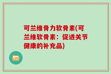 可兰维骨力软骨素(可兰维软骨素：促进关节健康的补充品)
