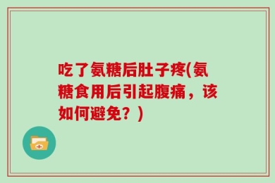 吃了氨糖后肚子疼(氨糖食用后引起腹痛，该如何避免？)