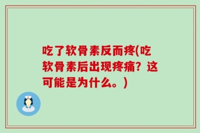 吃了软骨素反而疼(吃软骨素后出现疼痛？这可能是为什么。)