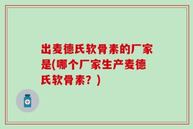 出麦德氏软骨素的厂家是(哪个厂家生产麦德氏软骨素？)