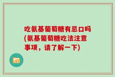 吃氨基葡萄糖有忌口吗(氨基葡萄糖吃法注意事项，请了解一下)