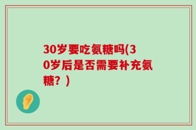 30岁要吃氨糖吗(30岁后是否需要补充氨糖？)