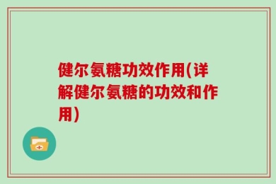 健尔氨糖功效作用(详解健尔氨糖的功效和作用)