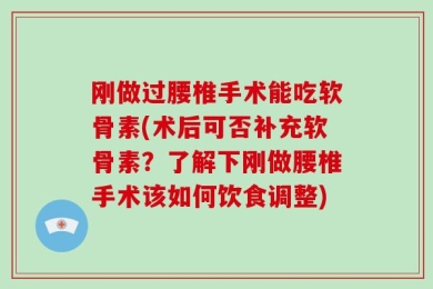 刚做过腰椎手术能吃软骨素(术后可否补充软骨素？了解下刚做腰椎手术该如何饮食调整)