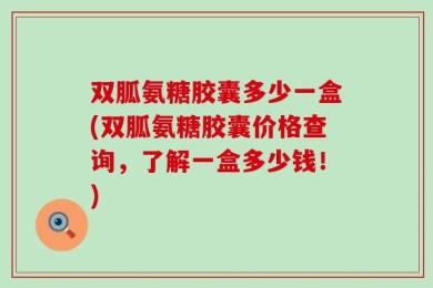 双胍氨糖胶囊多少一盒(双胍氨糖胶囊价格查询，了解一盒多少钱！)