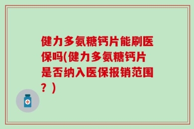 健力多氨糖钙片能刷医保吗(健力多氨糖钙片是否纳入医保报销范围？)