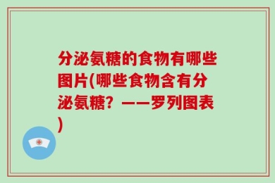 分泌氨糖的食物有哪些图片(哪些食物含有分泌氨糖？——罗列图表)