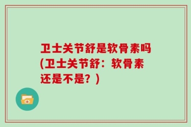 卫士关节舒是软骨素吗(卫士关节舒：软骨素还是不是？)