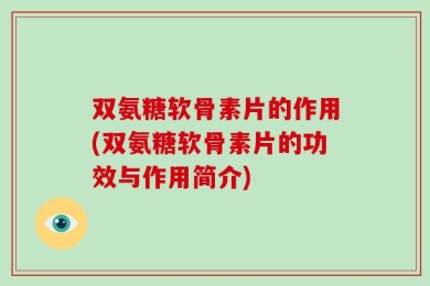 双氨糖软骨素片的作用(双氨糖软骨素片的功效与作用简介)