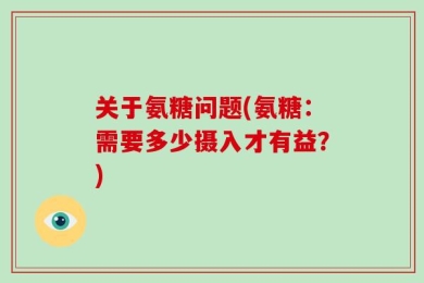 关于氨糖问题(氨糖：需要多少摄入才有益？)