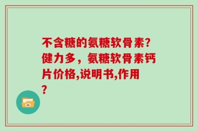 不含糖的氨糖软骨素？健力多，氨糖软骨素钙片价格,说明书,作用？