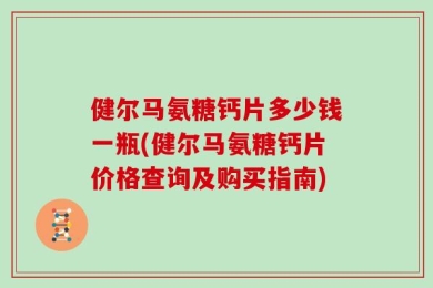 健尔马氨糖钙片多少钱一瓶(健尔马氨糖钙片价格查询及购买指南)