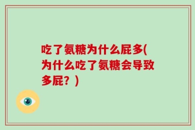 吃了氨糖为什么屁多(为什么吃了氨糖会导致多屁？)