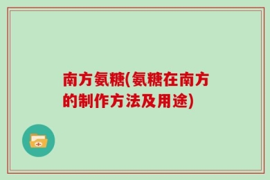 南方氨糖(氨糖在南方的制作方法及用途)