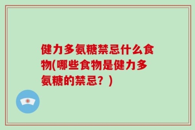 健力多氨糖禁忌什么食物(哪些食物是健力多氨糖的禁忌？)