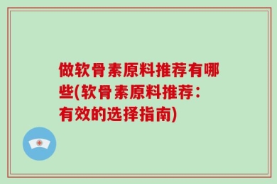 做软骨素原料推荐有哪些(软骨素原料推荐：有效的选择指南)