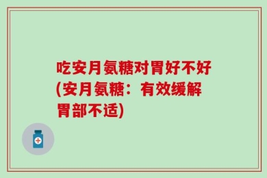吃安月氨糖对胃好不好(安月氨糖：有效缓解胃部不适)