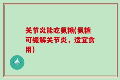 关节炎能吃氨糖(氨糖可缓解关节炎，适宜食用)