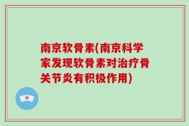 南京软骨素(南京科学家发现软骨素对治疗骨关节炎有积极作用)