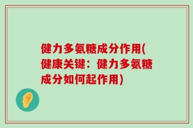 健力多氨糖成分作用(健康关键：健力多氨糖成分如何起作用)