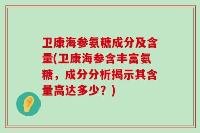 卫康海参氨糖成分及含量(卫康海参含丰富氨糖，成分分析揭示其含量高达多少？)