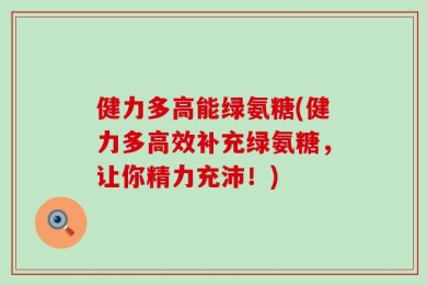 健力多高能绿氨糖(健力多高效补充绿氨糖，让你精力充沛！)