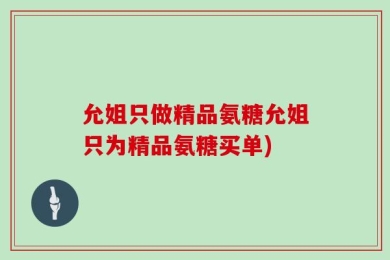 允姐只做精品氨糖允姐只为精品氨糖买单)