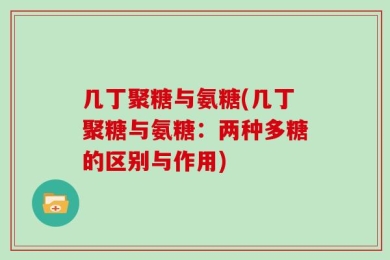 几丁聚糖与氨糖(几丁聚糖与氨糖：两种多糖的区别与作用)