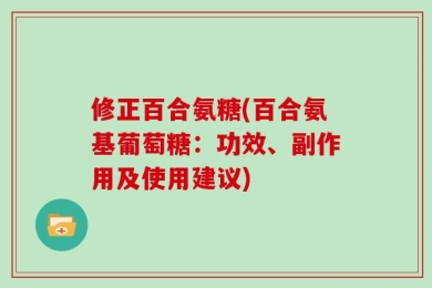 修正百合氨糖(百合氨基葡萄糖：功效、副作用及使用建议)