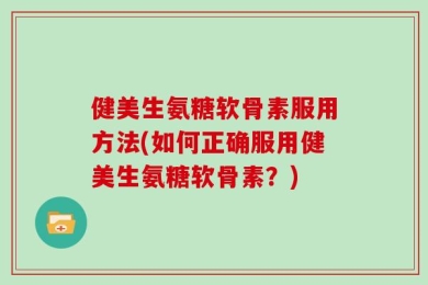 健美生氨糖软骨素服用方法(如何正确服用健美生氨糖软骨素？)